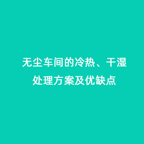 無塵車間的冷熱、干濕處理方案及優(yōu)缺點(diǎn)