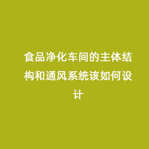 食品凈化車間的主體結構和通風系統該如何設計