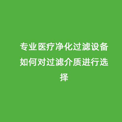 專業醫療凈化過濾設備如何對過濾介質進行選擇