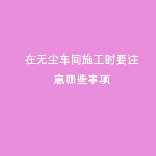 在無塵車間施工時(shí)要注意哪些事項(xiàng)