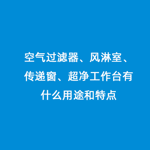空氣過濾器、風淋室、傳遞窗、超凈工作臺有什么用途和特點