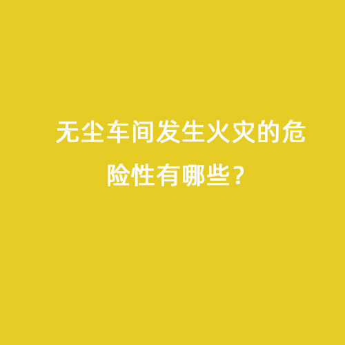 無塵車間發生火災的危險性有哪些？